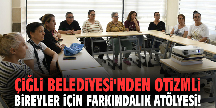 Çiğli Belediyesi'nden otizmli bireyler için farkındalık atölyesi!