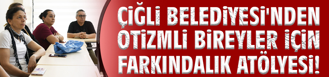 Çiğli Belediyesi'nden otizmli bireyler için farkındalık atölyesi!