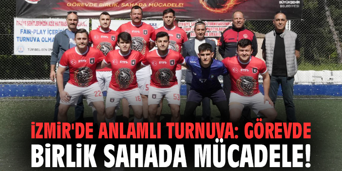 İzmir'de anlamlı turnuva: Görevde birlik sahada mücadele!