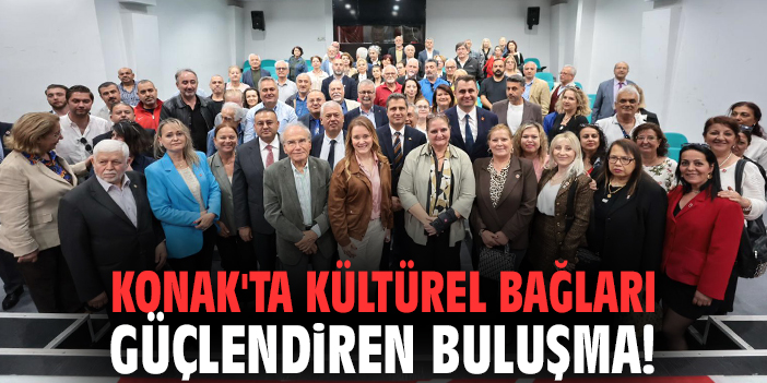 Konak'ta kültürel bağları güçlendiren buluşma!