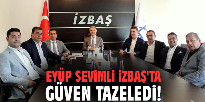 Eyüp Sevimli İZBAŞ'ta güven tazeledi!