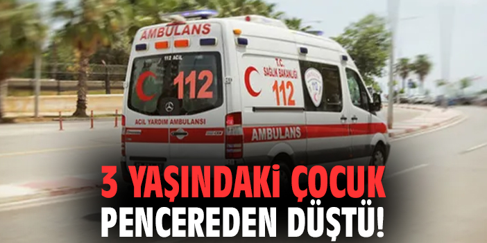 3 yaşındaki çocuk pencereden düştü!