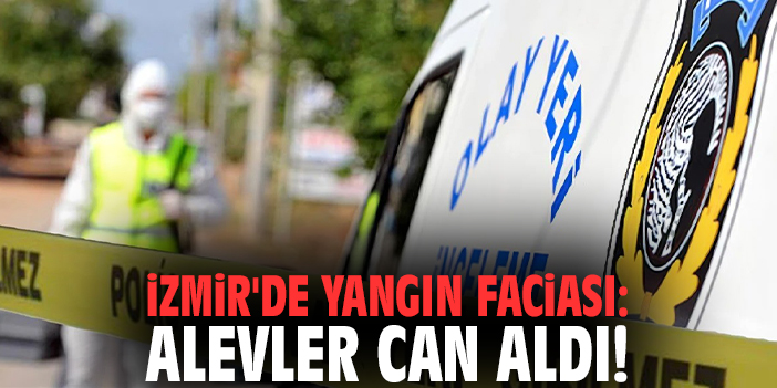 İzmir'de yangın faciası: Alevler can aldı!