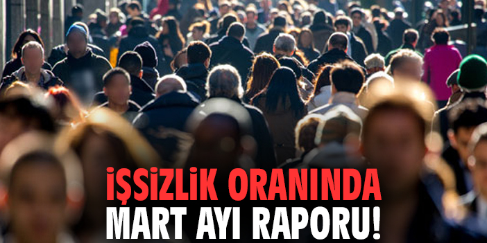 İşsizlik oranında mart ayı raporu!
