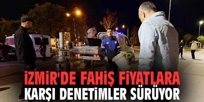 İzmir'de fahiş fiyatlara karşı denetimler sürüyor
