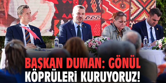 Başkan Duman: Gönül köprüleri kuruyoruz!