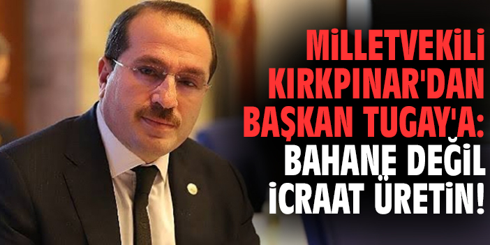 Milletvekili Kırkpınar'dan Başkan Tugay'a: Bahane değil icraat üretin!