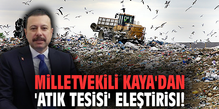 Milletvekili Kaya'dan 'atık tesisi' eleştirisi!