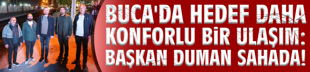Buca'da hedef daha konforlu bir ulaşım: Başkan Duman sahada!