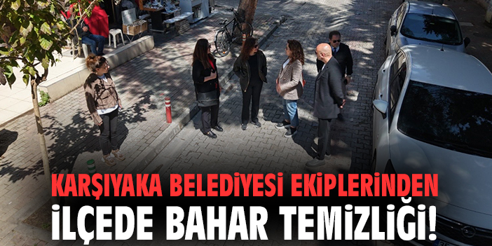 Karşıyaka Belediyesi ekiplerinden ilçede bahar temizliği!