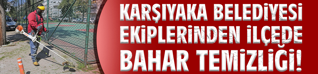 Karşıyaka Belediyesi ekiplerinden ilçede bahar temizliği!