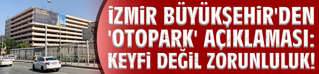 İzmir Büyükşehir'den 'otopark' açıklaması: Keyfi değil zorunluluk!