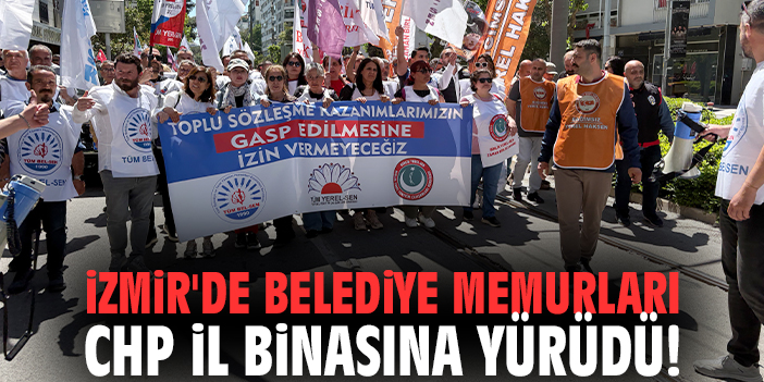 İzmir'de belediye memurları CHP İl binasına yürüdü!