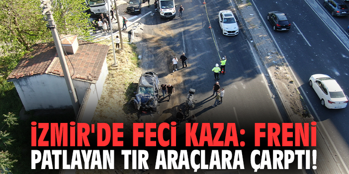 İzmir'de feci kaza: Freni patlayan tır araçlara çarptı!