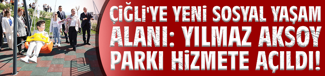 Çiğli'ye yeni sosyal yaşam alanı: Yılmaz Aksoy Parkı hizmete açıldı