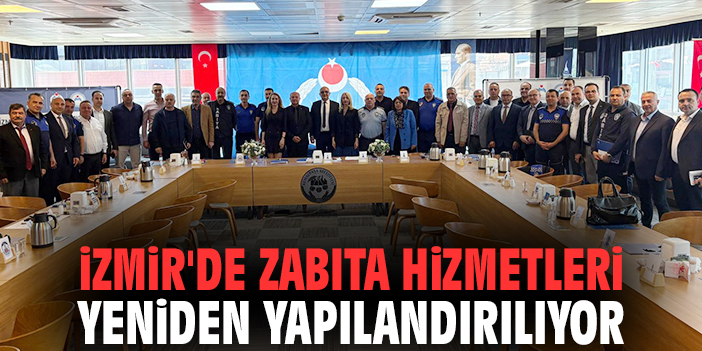 İzmir'de zabıta hizmetleri yeniden yapılandırılıyor