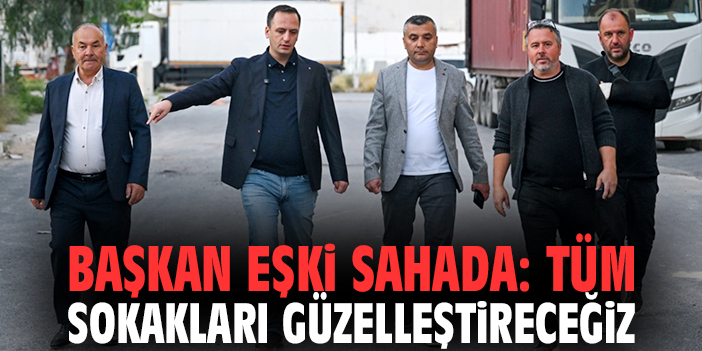 Başkan Eşki sahada: Tüm sokakları güzelleştireceğiz!