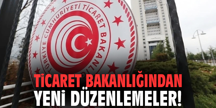 Ticaret Bakanlığından yeni düzenlemeler!