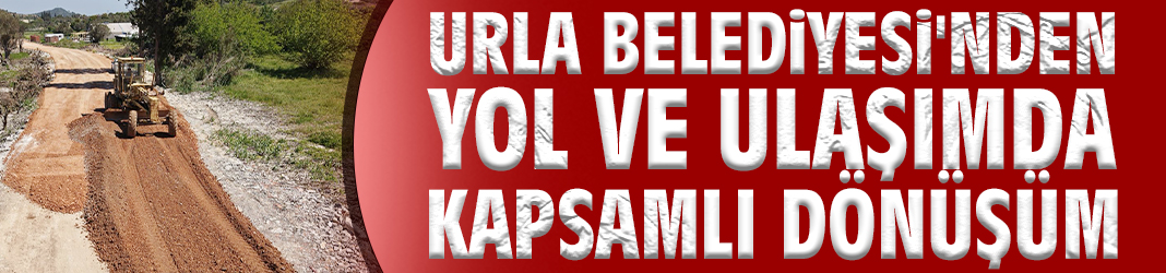 Urla Belediyesi'nden yol ve ulaşımda kapsamlı dönüşüm