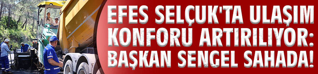Efes Selçuk'ta ulaşım konforu artırılıyor: Başkan Sengel sahada!