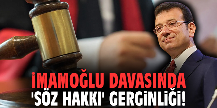 İmamoğlu davasında 'söz hakkı' gerginliği!