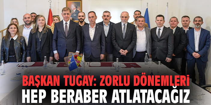 Başkan Tugay: Zorlu dönemleri hep beraber atlatacağız