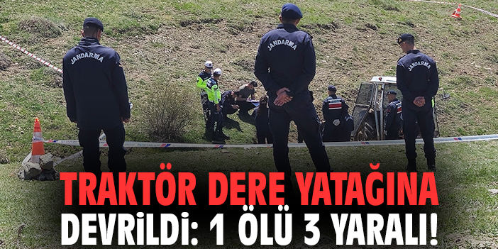 Traktör dere yatağına devrildi: 1 ölü 3 yaralı!