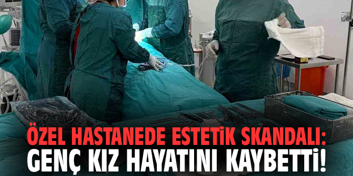 İzmir'de özel hastanede estetik skandalı: Genç kız hayatını kaybetti!