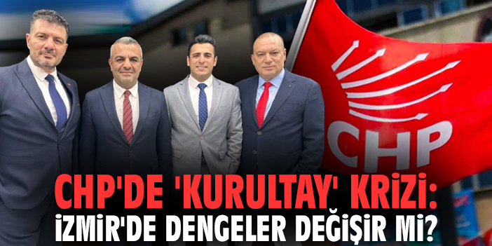 CHP'de 'kurultay' krizi: İzmir'de dengeler değişir mi?