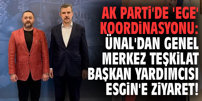 AK Parti'de 'Ege' Koordinasyonu: Hasan Ünal'dan Genel Merkez Teşkilat Başkan Yardımcısı Esgin'e ziyaret!