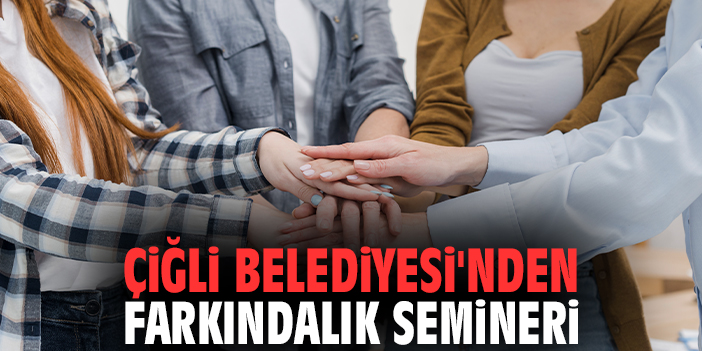 Çiğli Belediyesi'nden farkındalık semineri