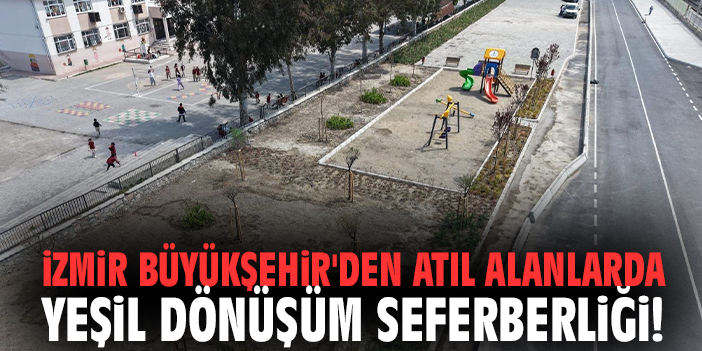 İzmir Büyükşehir'den atıl alanlarda yeşil dönüşüm seferberliği!