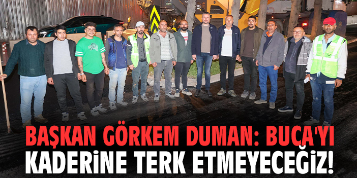 Başkan Görkem Duman: Buca'yı kaderine terk etmeyeceğiz!