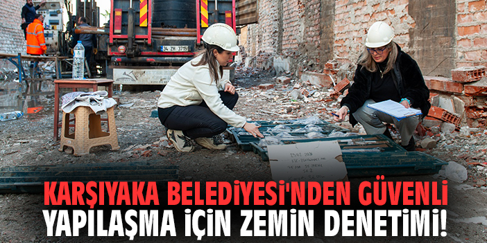 Karşıyaka Belediyesi'nden güvenli yapılaşma için zemin denetimi!