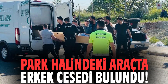 Park halindeki araçta erkek cesedi bulundu!