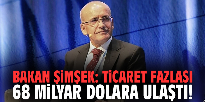 Bakan Şimşek: Ticaret fazlası 68 milyar dolara ulaştı!