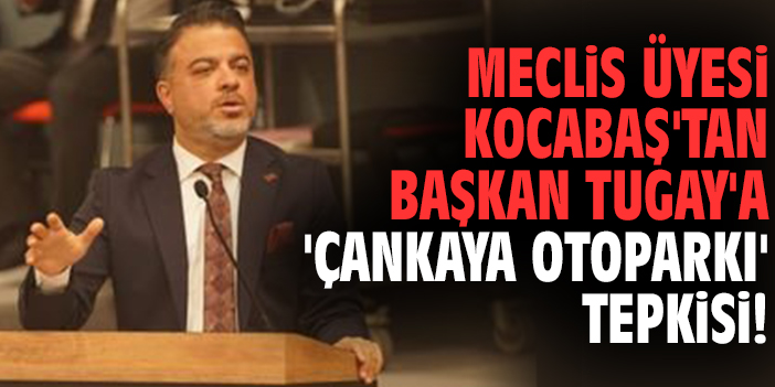 Meclis Üyesi Kocabaş'tan Başkan Tugay'a 'Çankaya Otoparkı' tepkisi!