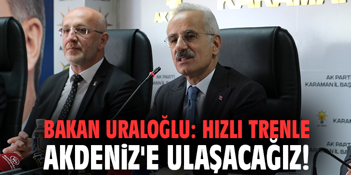 Bakan Uraloğlu: Hızlı trenle Akdeniz'e ulaşacağız!