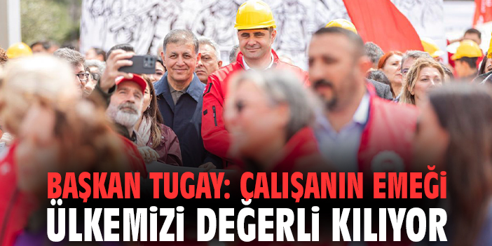 Başkan Tugay: Çalışanın emeği ülkemizi değerli kılıyor