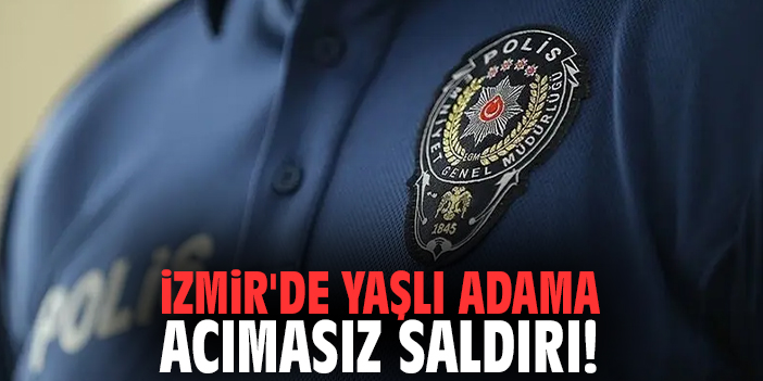 İzmir'de yaşlı adama acımasız saldırı!