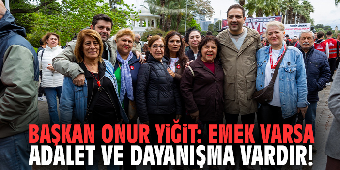 Başkan Onur Yiğit: Emek varsa adalet ve dayanışma vardır!