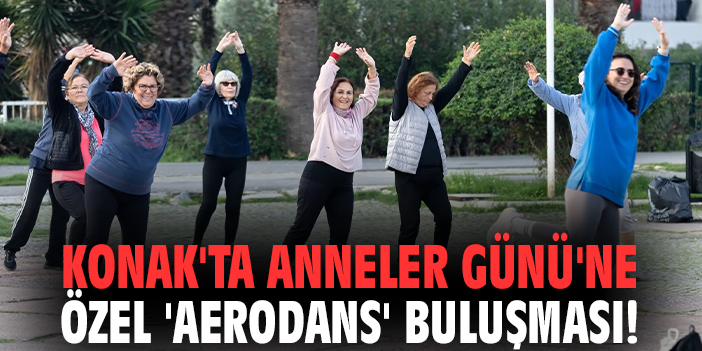 Konak'ta Anneler Günü'ne özel 'Aerodans' buluşması!