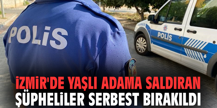 İzmir'de yaşlı adama saldıran şüpheliler serbest bırakıldı