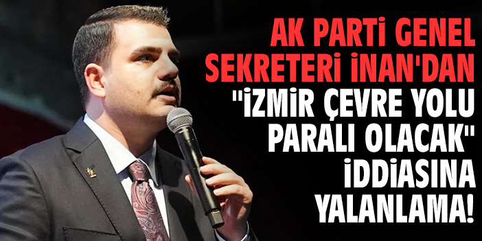 AK Parti Genel Sekreteri İnan'dan "İzmir Çevre Yolu paralı olacak" iddiasına yalanlama!