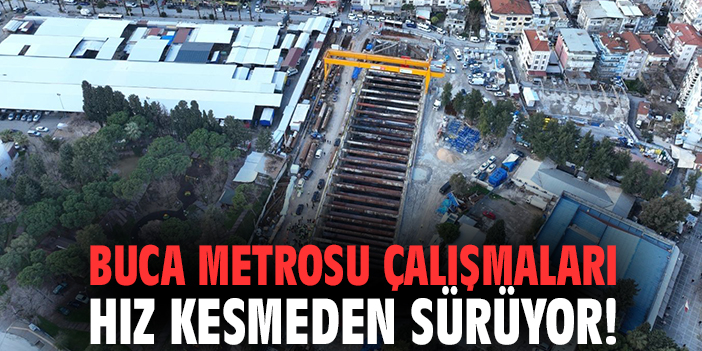 Buca Metrosu çalışmaları hız kesmeden sürüyor!