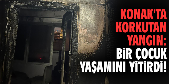 Konak'ta korkutan yangın: 1 çocuk yaşamını yitirdi!
