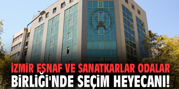İzmir Esnaf ve Sanatkarlar Odalar Birliği'nde seçim heyecanı!
