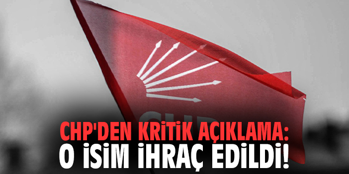 CHP'den kritik açıklama: O isim ihraç edildi!