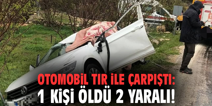 Otomobil tır ile çarpıştı: 1 kişi öldü 2 yaralı!
