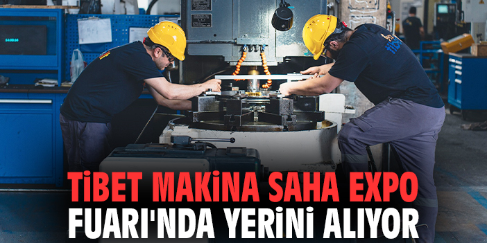 Tibet Makina SAHA EXPO Fuarı'nda yerini alıyor